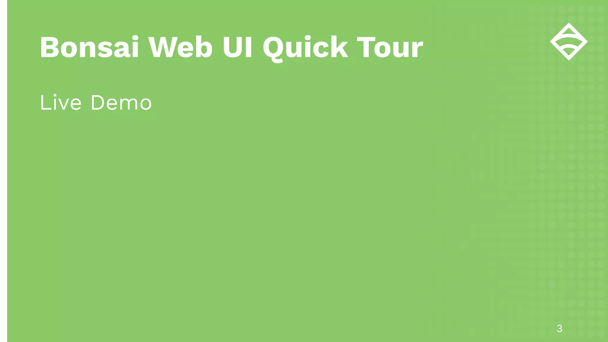 Bonsai Web UI Quick Tour
Live Demo
3
 