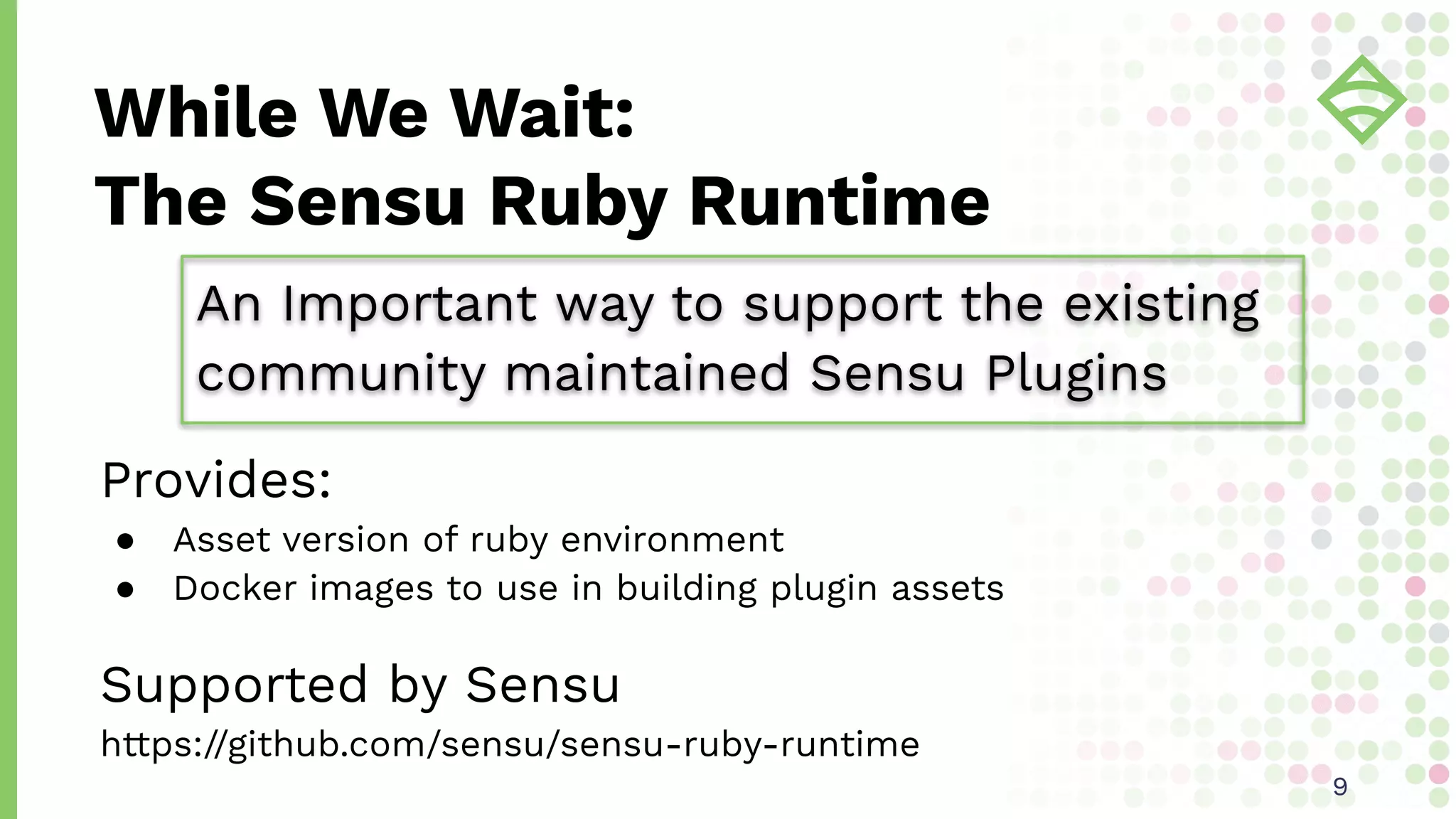Provides:
● Asset version of ruby environment
● Docker images to use in building plugin assets
Supported by Sensu
https://github.com/sensu/sensu-ruby-runtime
While We Wait:
The Sensu Ruby Runtime
99
An Important way to support the existing
community maintained Sensu Plugins
 