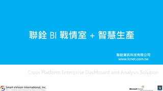 聯銓 BI 戰情室 + 智慧生產
Cross Platform Enterprise Dashboard and Analysis Solution
聯銓資訊科技有限公司
www.lcnet.com.tw
 