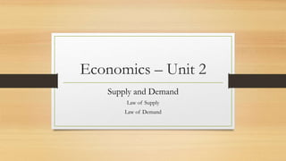 Economics – Unit 2
Supply and Demand
Law of Supply
Law of Demand
 