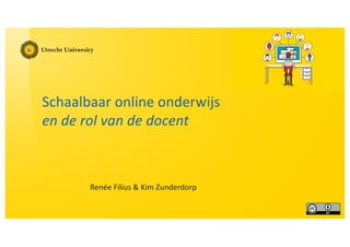 Schaalbaar online onderwijs
en de rol van de docent
Renée Filius & Kim Zunderdorp
 