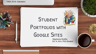 Student
Portfolios with
Google SitesStephanie Shaffer,
B.F.A, M.A, PhD Student
TAEA 2019- Galveston
 