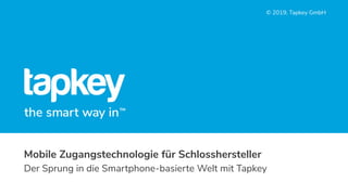 © 2019, Tapkey GmbH
Mobile Zugangstechnologie für Schlosshersteller
Der Sprung in die Smartphone-basierte Welt mit Tapkey
 