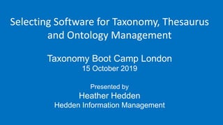 Selecting Software for Taxonomy, Thesaurus
and Ontology Management
Taxonomy Boot Camp London
15 October 2019
Presented by
Heather Hedden
Hedden Information Management
 