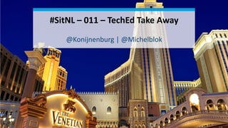 1
#SitNL – 011 – TechEd Take Away
@Konijnenburg | @Michelblok
 