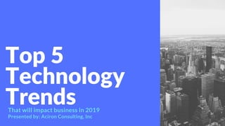 Top 5
Technology
TrendsThat will impact business in 2019
Presented by: Aciron Consulting, Inc
 