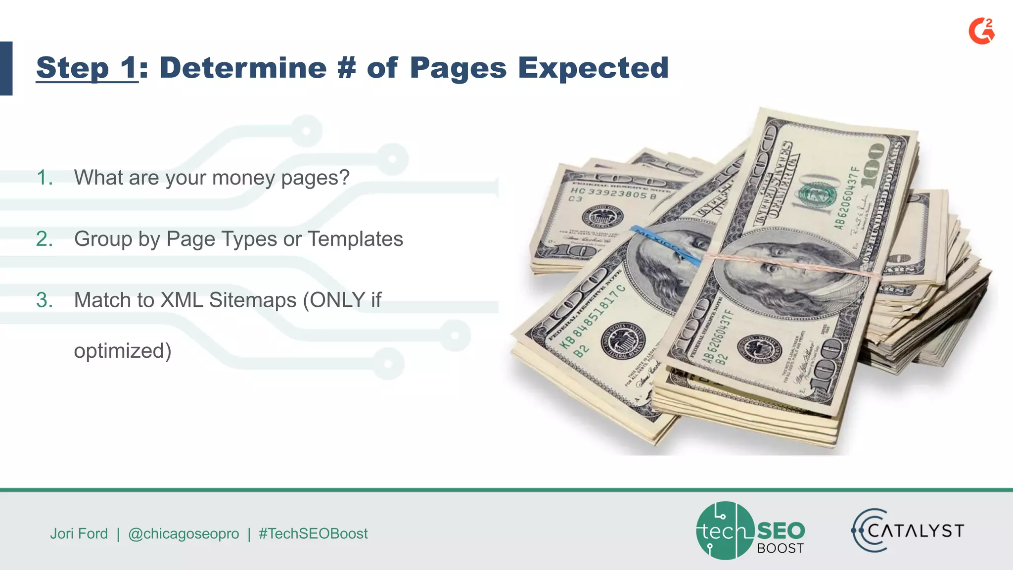 Jori Ford | @chicagoseopro | #TechSEOBoost
Step 1: Determine # of Pages Expected
1. What are your money pages?
2. Group by Page Types or Templates
3. Match to XML Sitemaps (ONLY if
optimized)
 