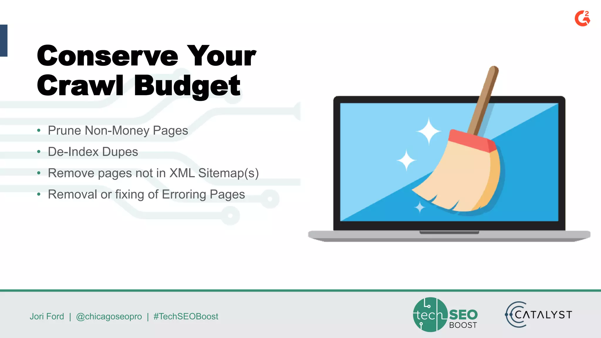 Jori Ford | @chicagoseopro | #TechSEOBoost
Conserve Your
Crawl Budget
• Prune Non-Money Pages
• De-Index Dupes
• Remove pages not in XML Sitemap(s)
• Removal or fixing of Erroring Pages
 