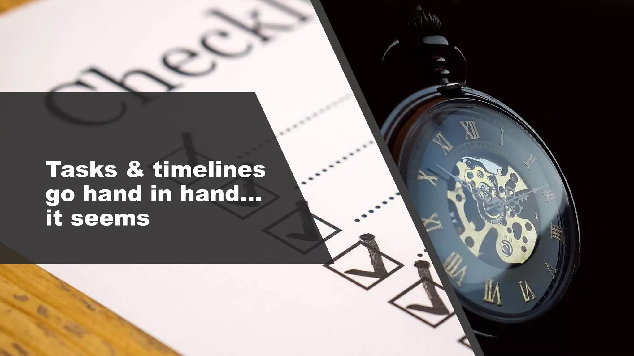 Tasks & timelines
go hand in hand…
it seems
 