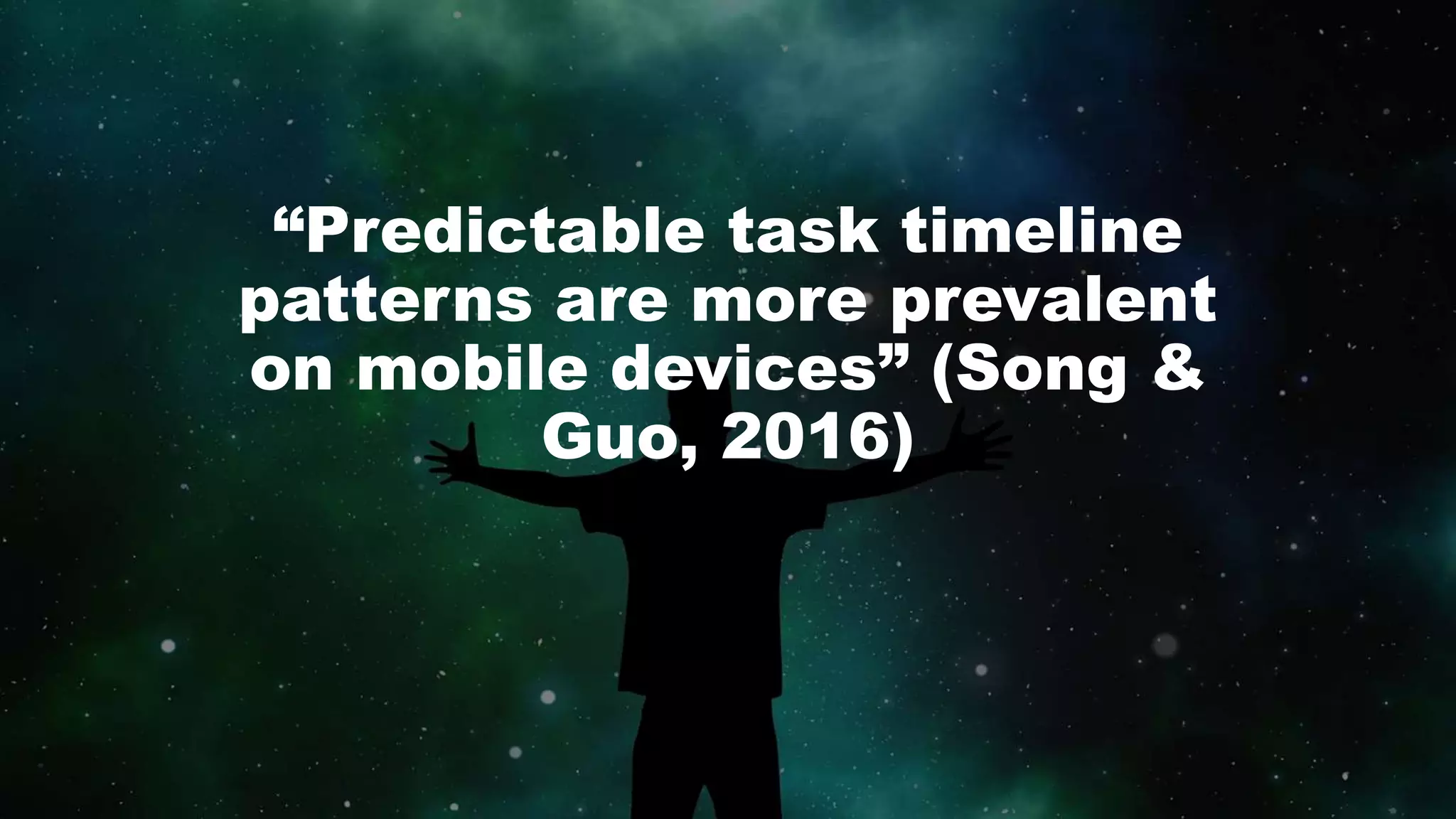 “Predictable task timeline
patterns are more prevalent
on mobile devices” (Song &
Guo, 2016)
 