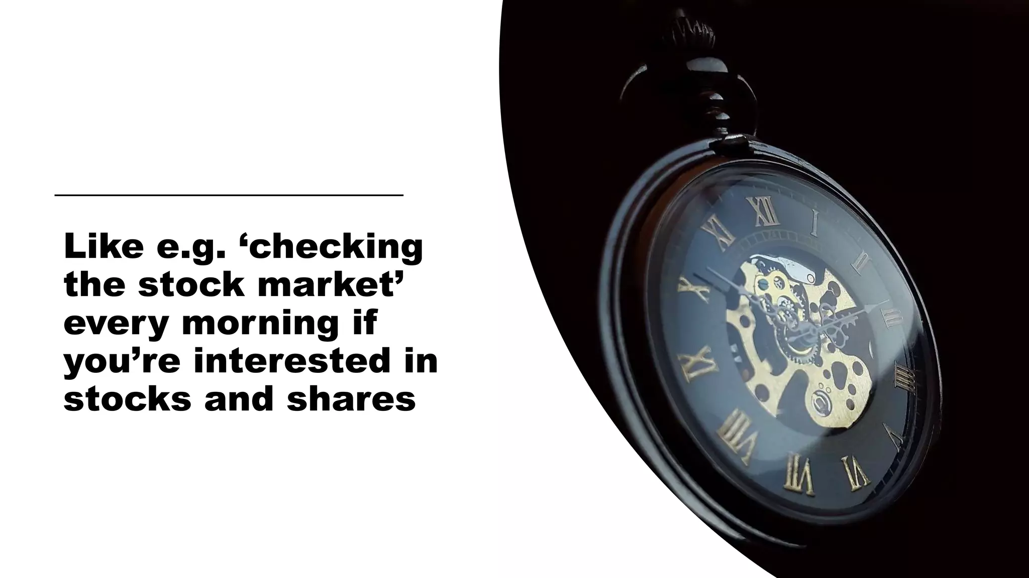 Like e.g. ‘checking
the stock market’
every morning if
you’re interested in
stocks and shares
 