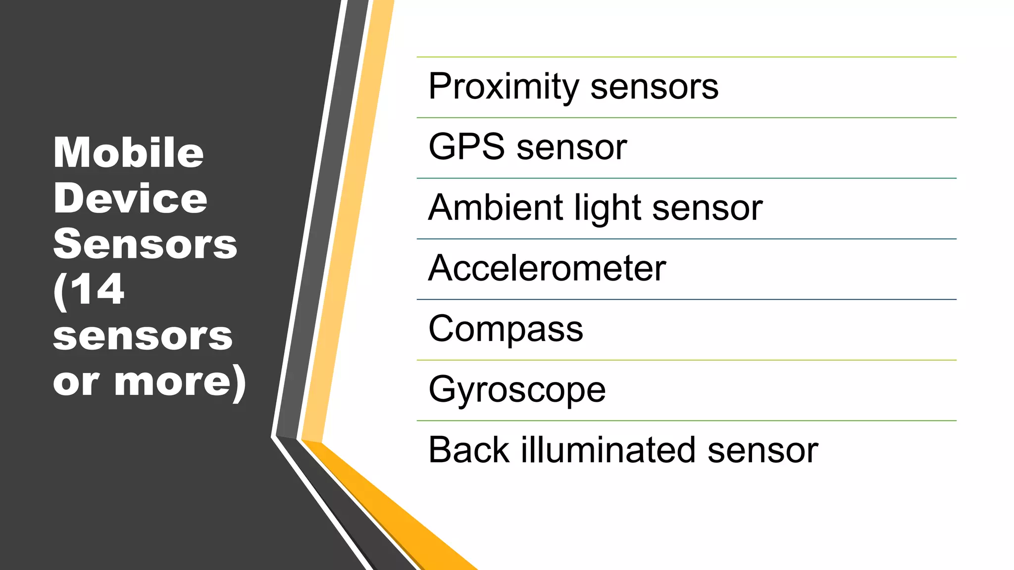 Mobile
Device
Sensors
(14
sensors
or more)
Proximity sensors
GPS sensor
Ambient light sensor
Accelerometer
Compass
Gyroscope
Back illuminated sensor
 