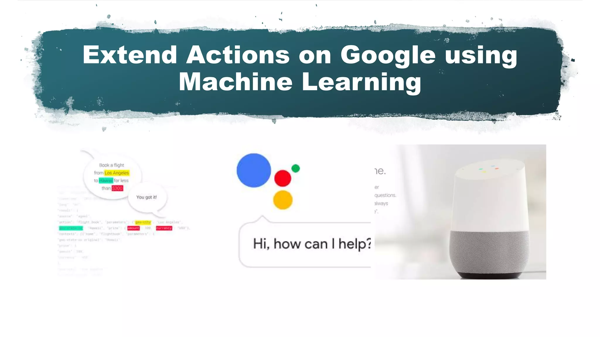 Extend Actions on Google using
Machine Learning
 