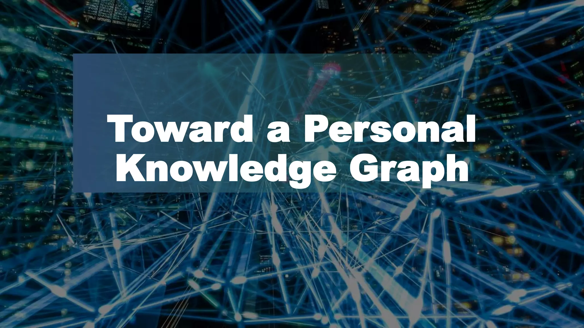 Dawn Anderson | @dawnieando | #TechSEOBoost
Toward a Personal
Knowledge Graph
 