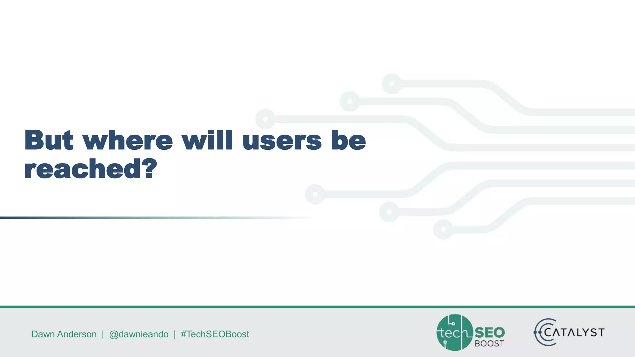 Dawn Anderson | @dawnieando | #TechSEOBoost
But where will users be
reached?
 