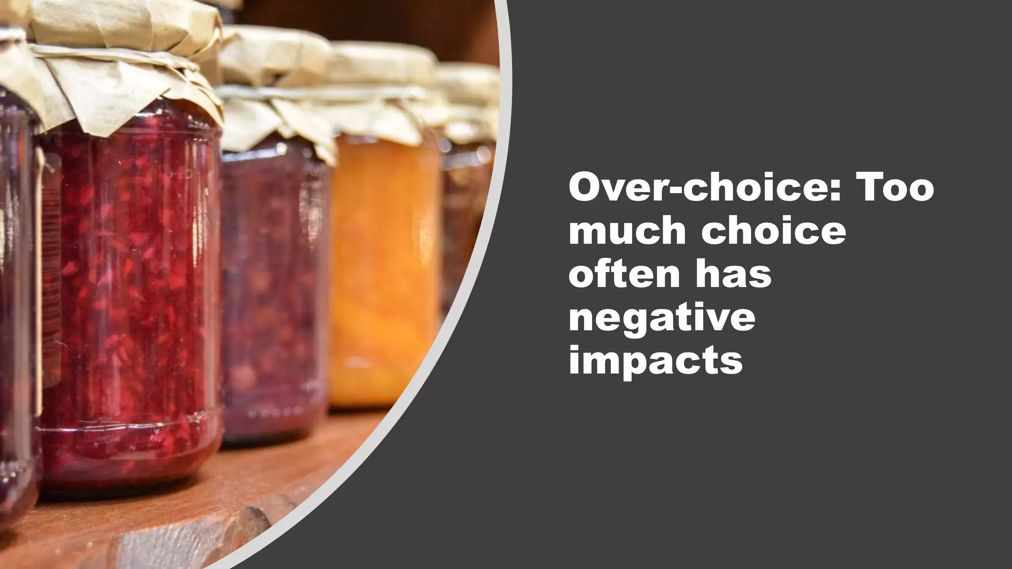 Over-choice: Too
much choice
often has
negative
impacts
 