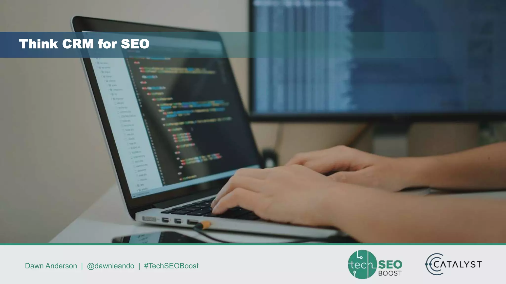 Dawn Anderson | @dawnieando | #TechSEOBoost
Think CRM for SEO
 