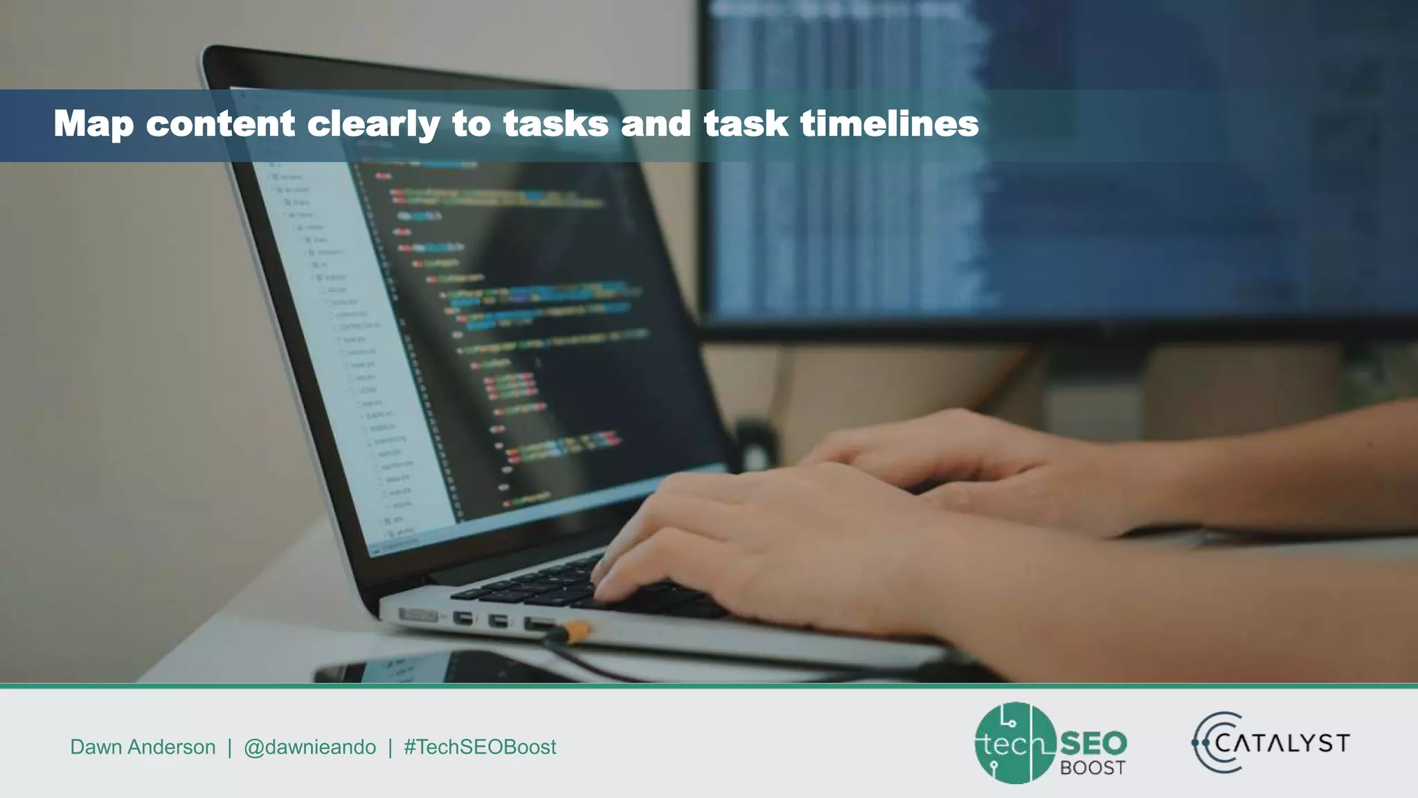 Dawn Anderson | @dawnieando | #TechSEOBoost
Map content clearly to tasks and task timelines
 