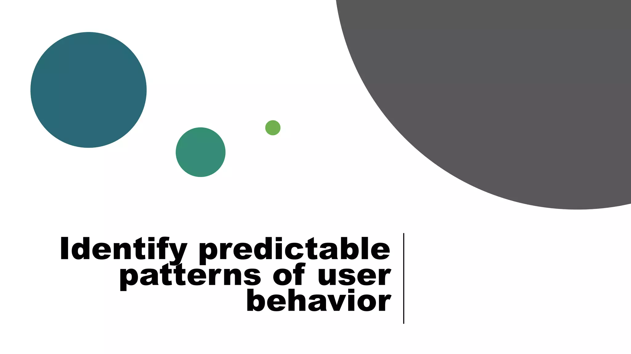 Identify predictable
patterns of user
behavior
 