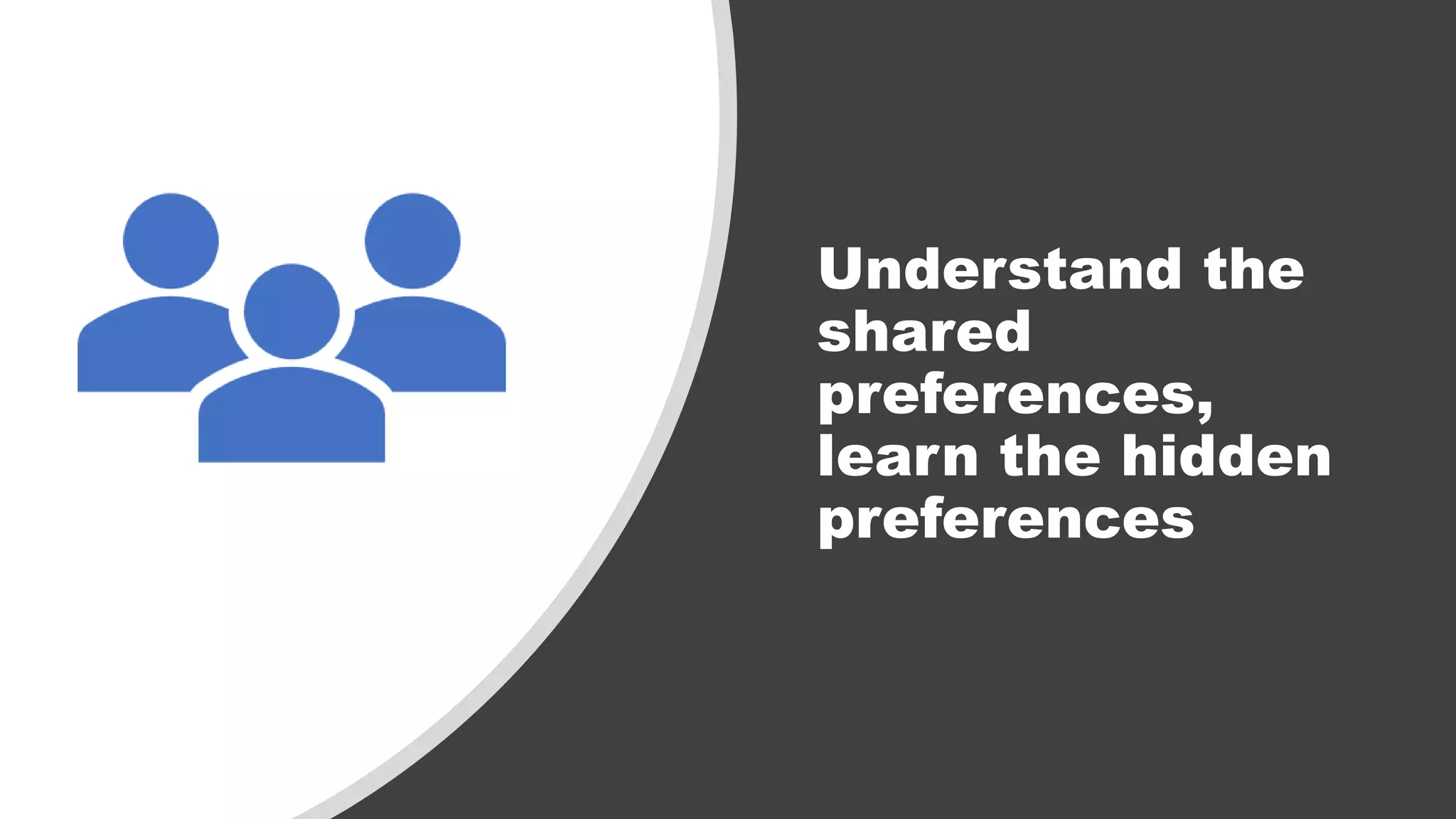 Understand the
shared
preferences,
learn the hidden
preferences
 