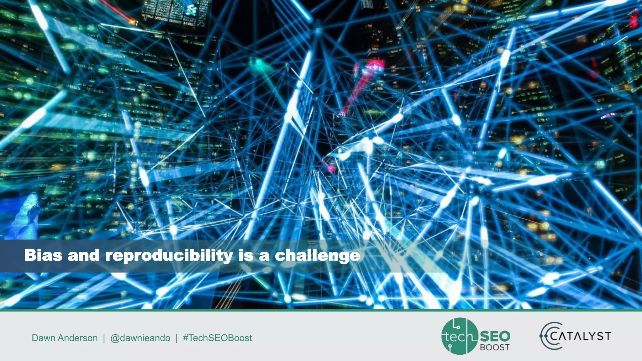 Dawn Anderson | @dawnieando | #TechSEOBoost
Bias and reproducibility is a challenge
 