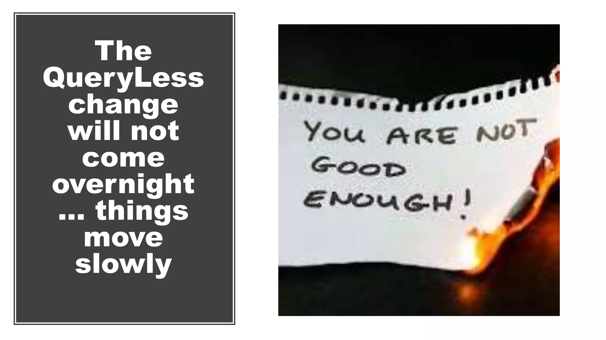 The
QueryLess
change
will not
come
overnight
… things
move
slowly
 