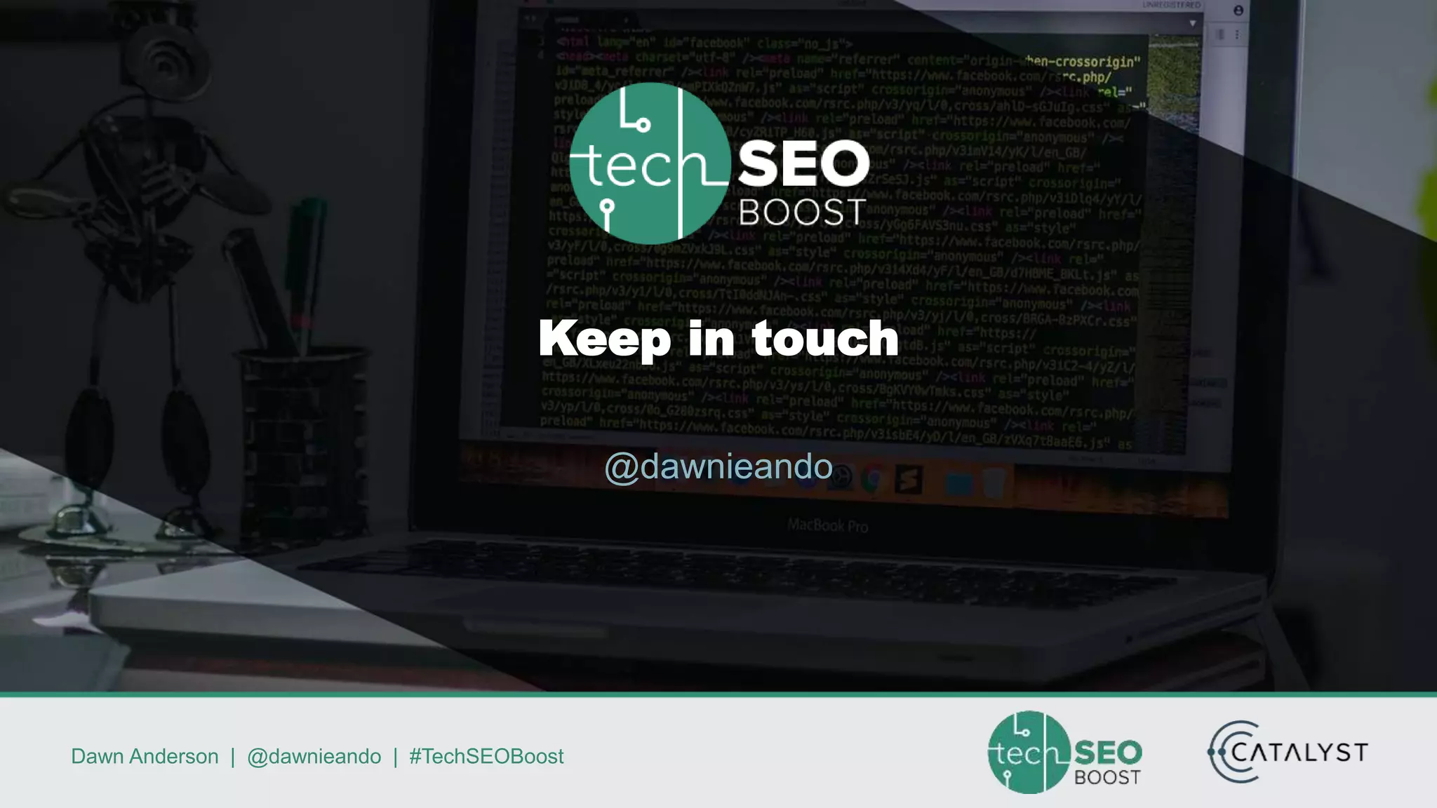 Dawn Anderson | @dawnieando | #TechSEOBoost
Keep in touch
@dawnieando
 