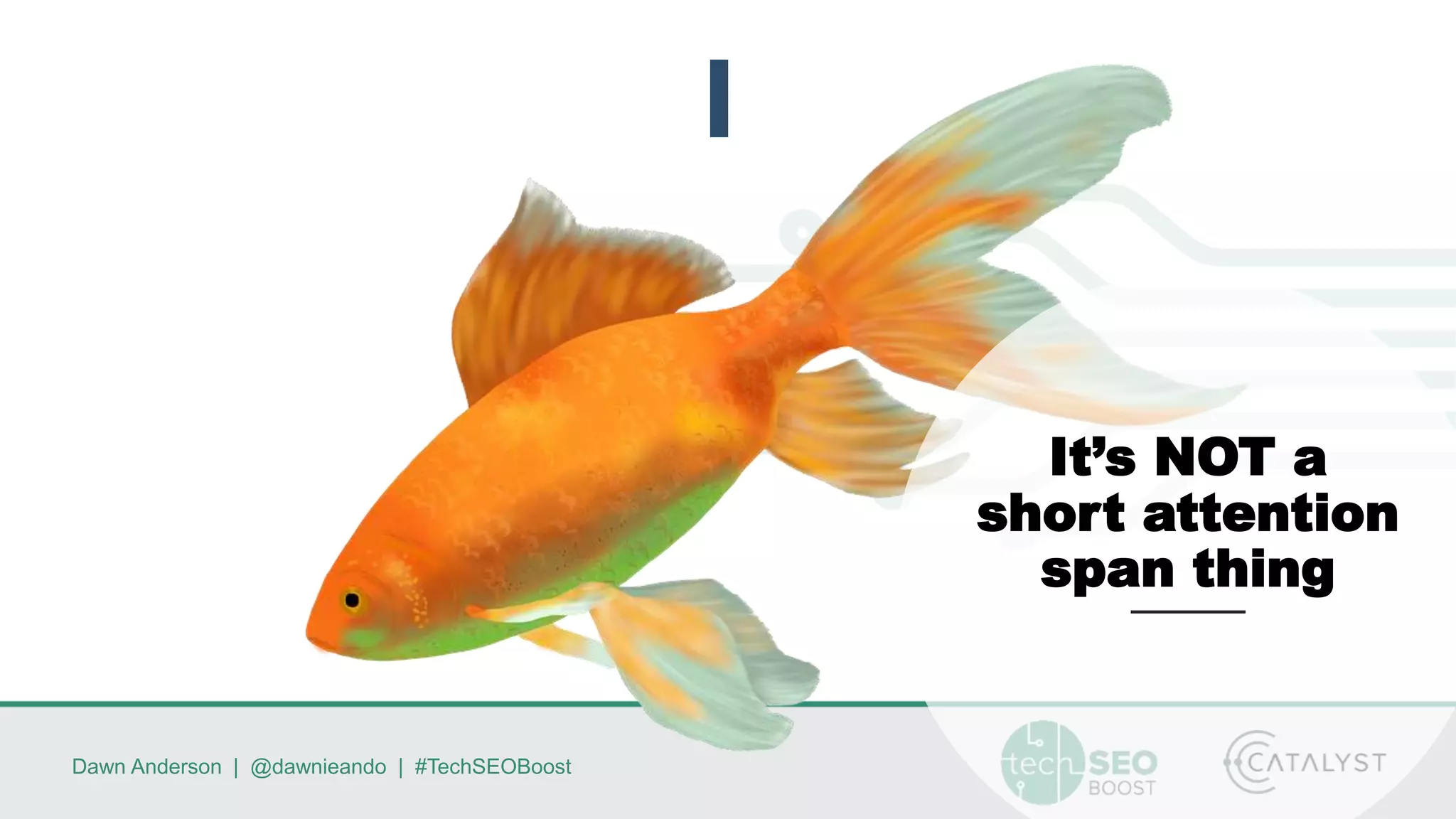 Dawn Anderson | @dawnieando | #TechSEOBoost
It’s NOT a
short attention
span thing
 