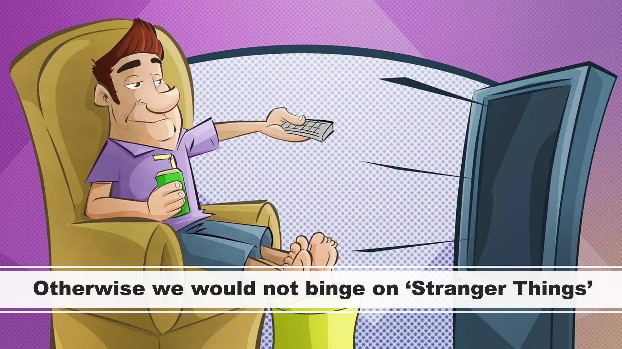 Otherwise we would not binge on ‘Stranger Things’
 