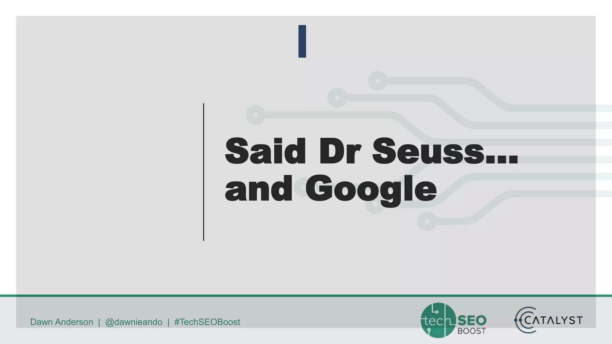 Dawn Anderson | @dawnieando | #TechSEOBoost
Said Dr Seuss…
and Google
 