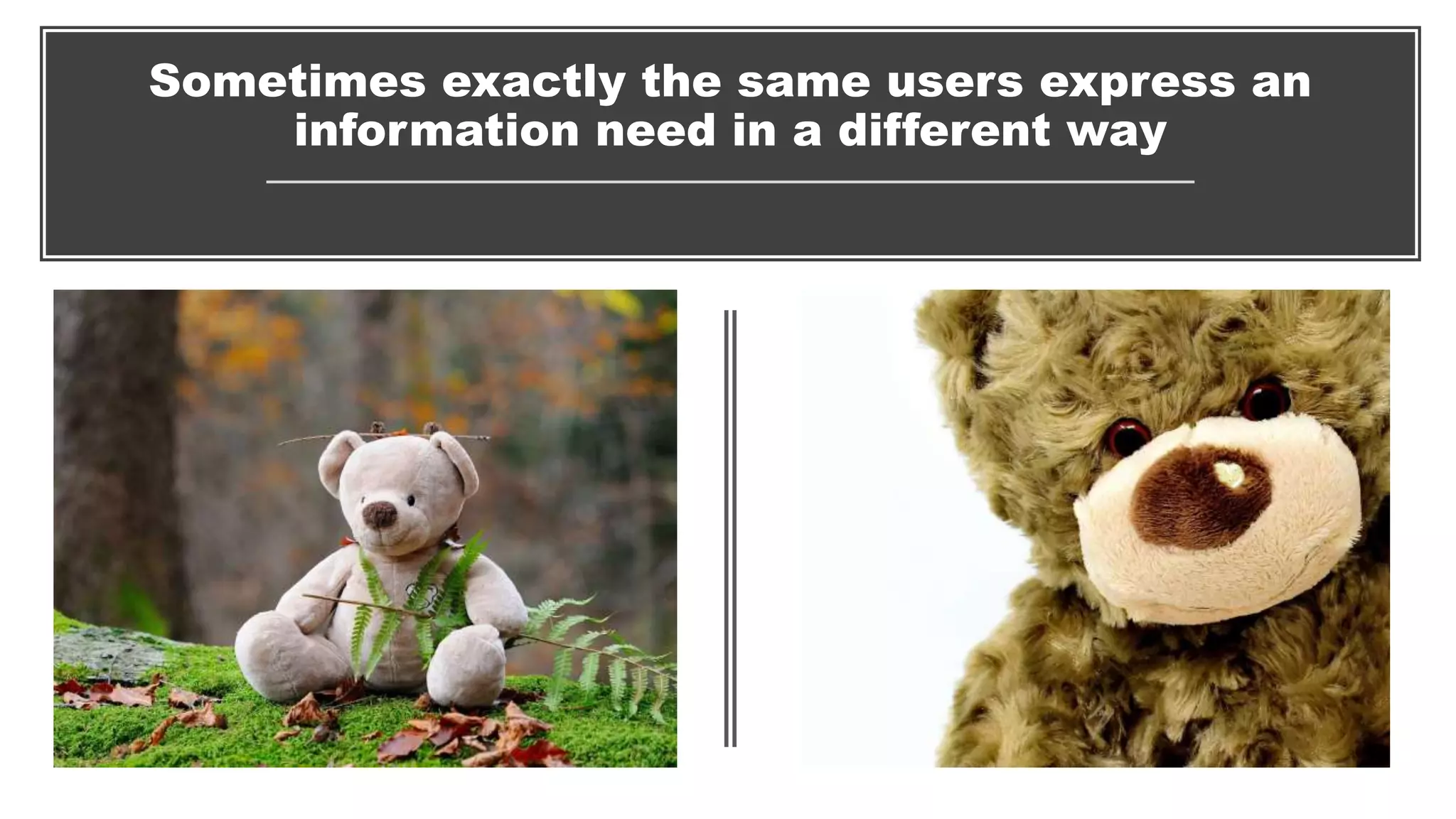 Sometimes exactly the same users express an
information need in a different way
 