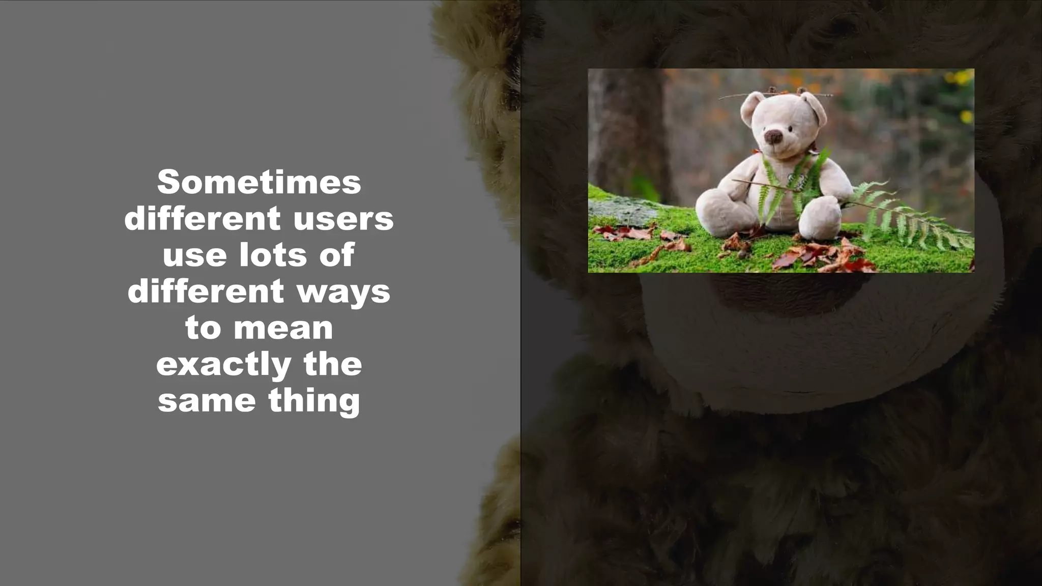 Sometimes
different users
use lots of
different ways
to mean
exactly the
same thing
 