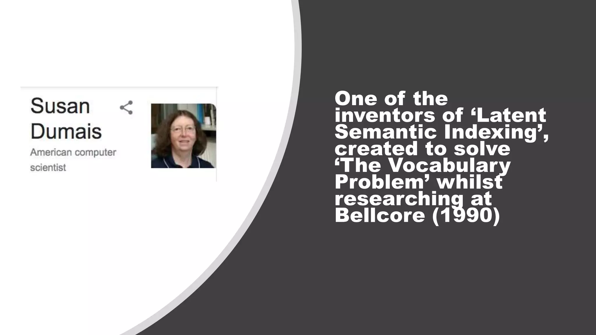 One of the
inventors of ‘Latent
Semantic Indexing’,
created to solve
‘The Vocabulary
Problem’ whilst
researching at
Bellcore (1990)
 
