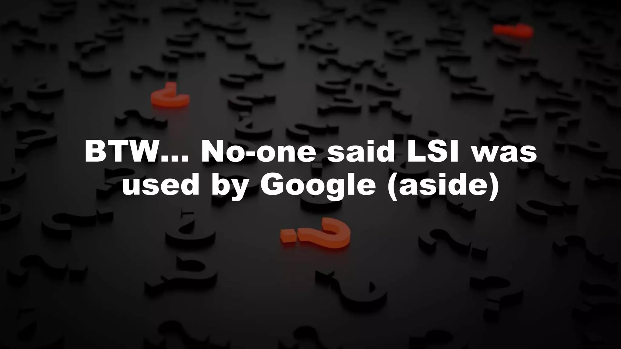 BTW… No-one said LSI was
used by Google (aside)
 
