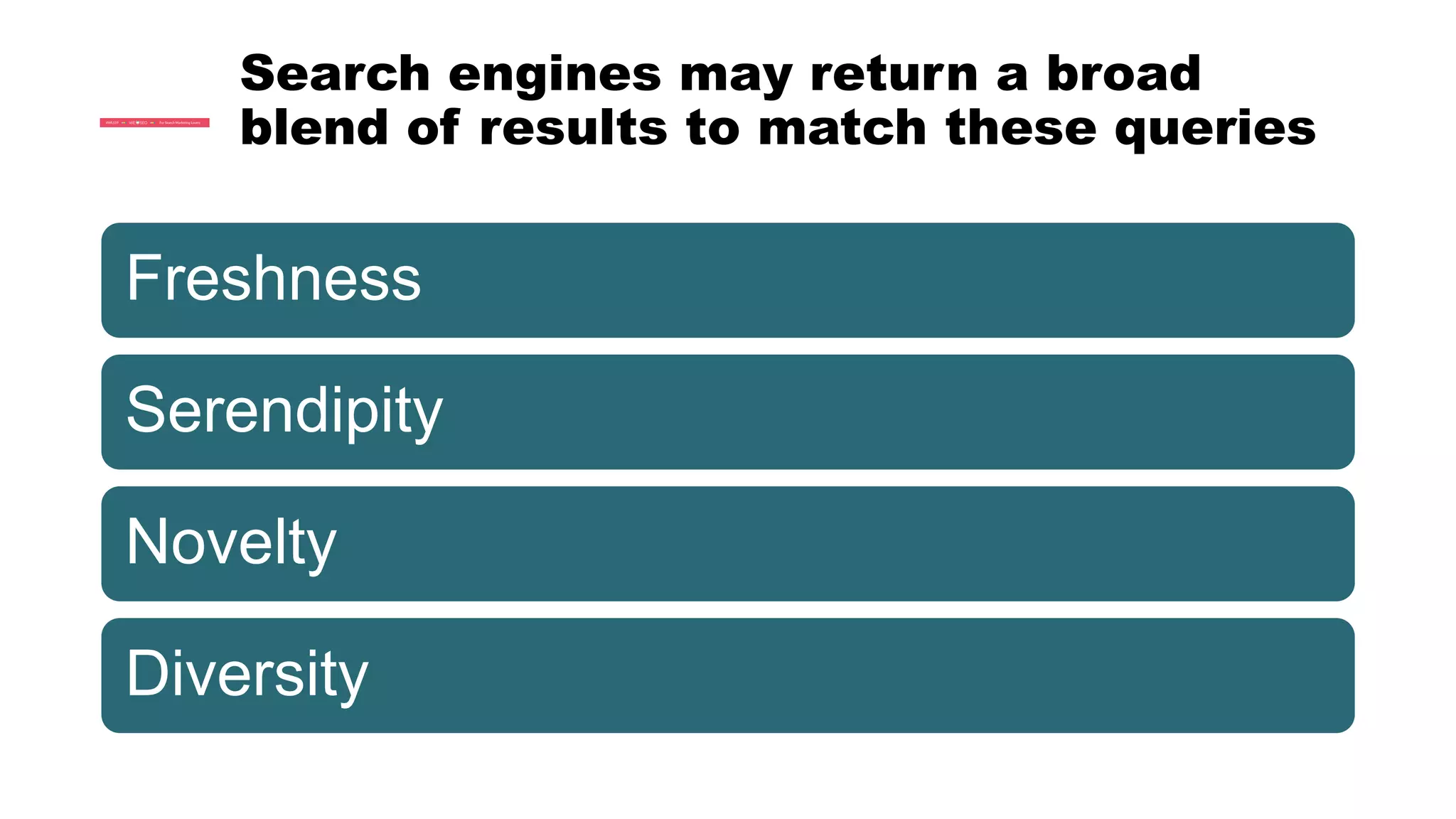 Search engines may return a broad
blend of results to match these queries
Freshness
Serendipity
Novelty
Diversity
 