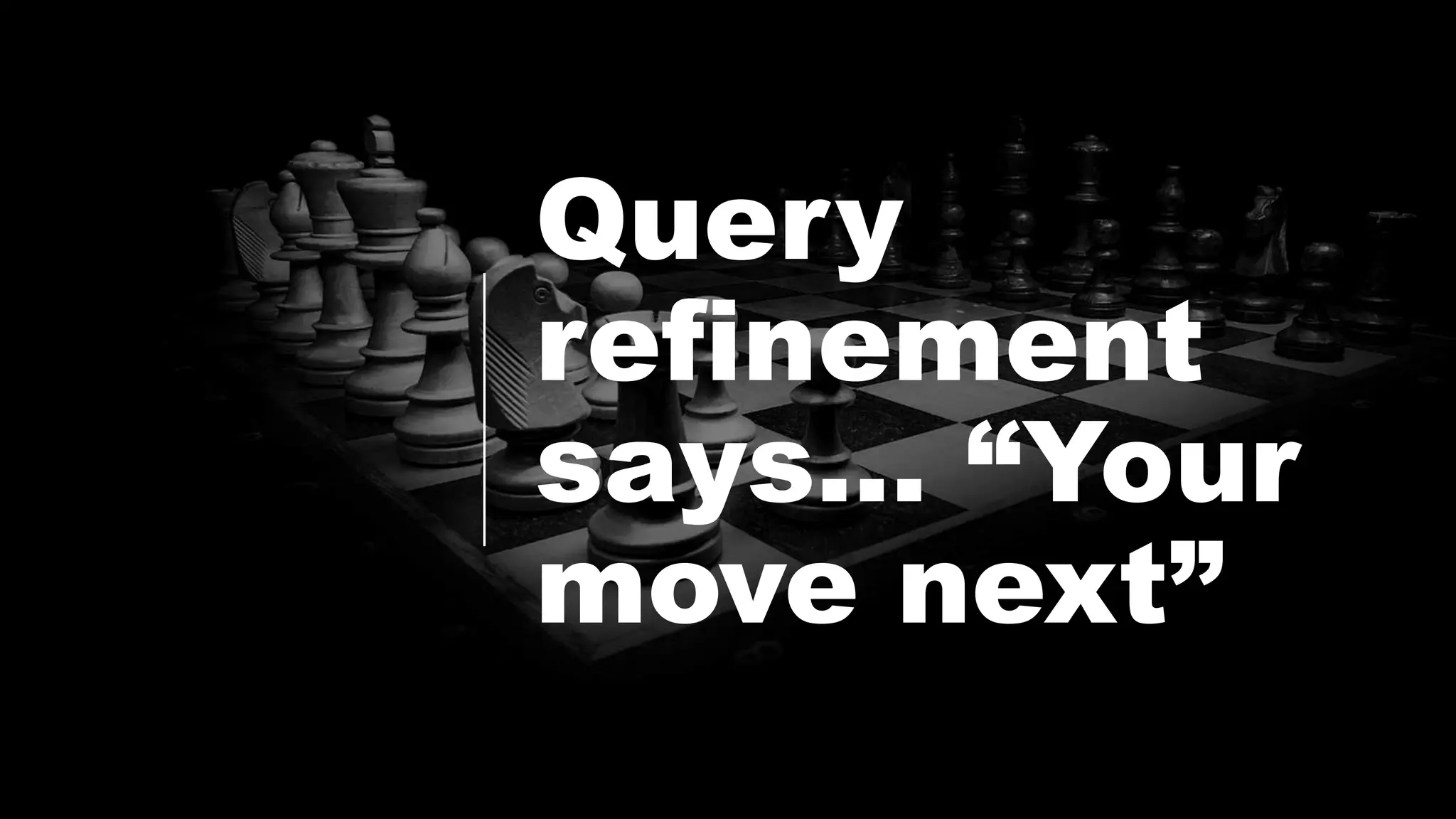 Query
refinement
says… “Your
move next”
 