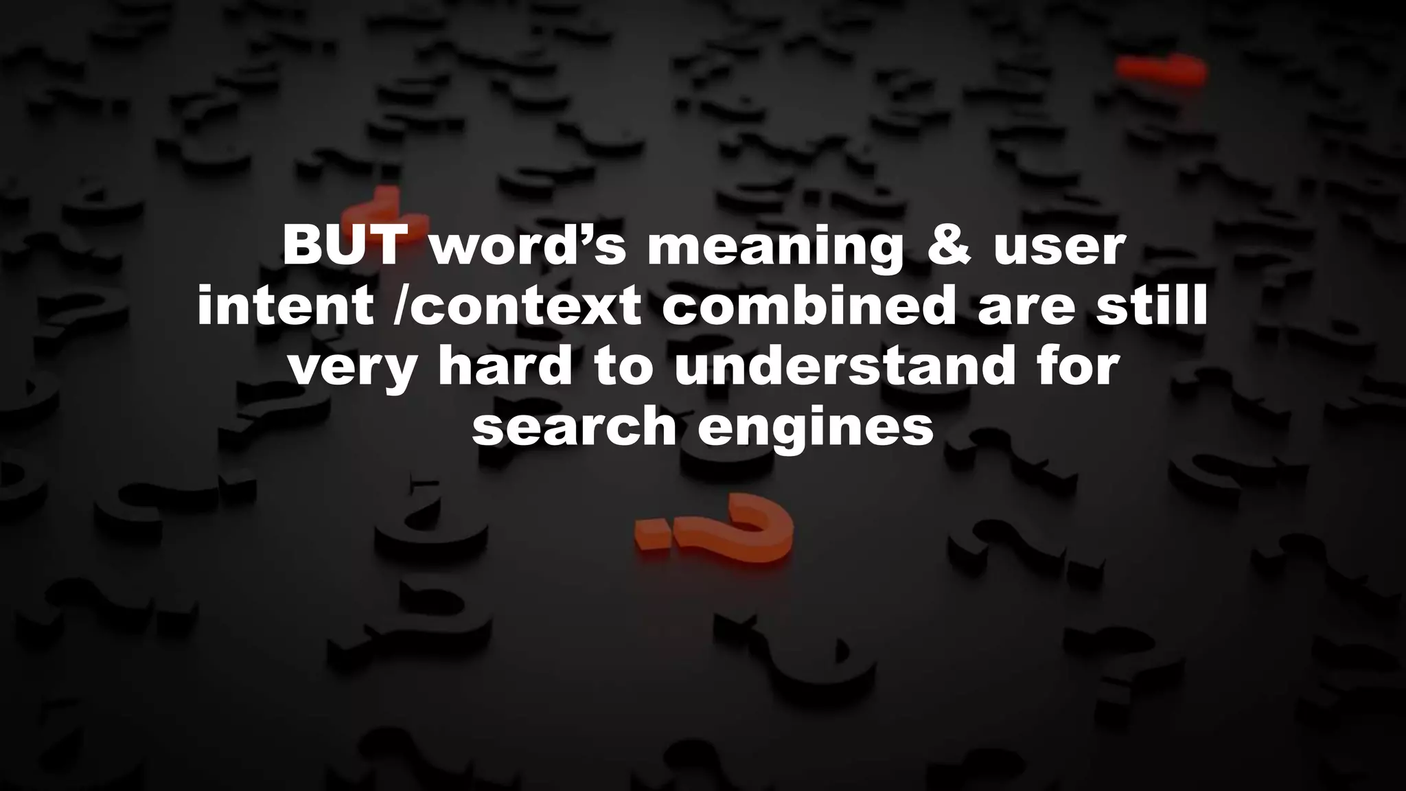 BUT word’s meaning & user
intent /context combined are still
very hard to understand for
search engines
 