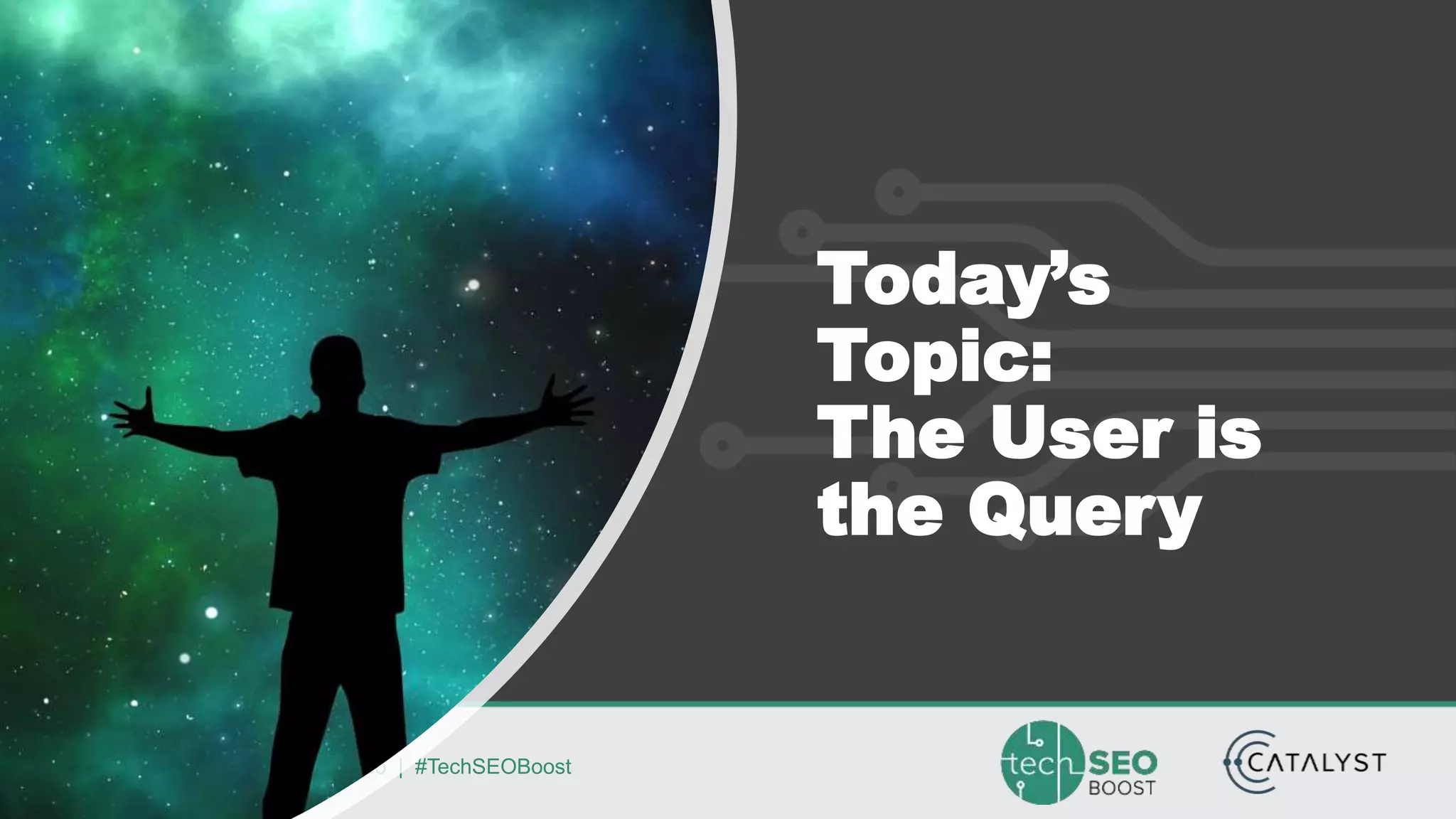 Dawn Anderson | @dawnieando | #TechSEOBoost
Today’s
Topic:
The User is
the Query
 