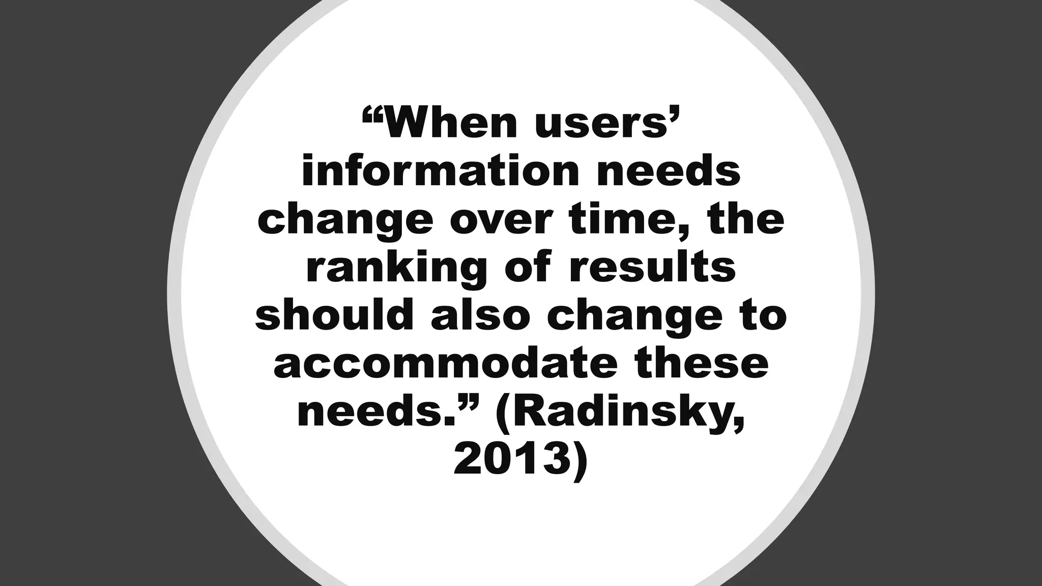 “When users’
information needs
change over time, the
ranking of results
should also change to
accommodate these
needs.” (Radinsky,
2013)
 