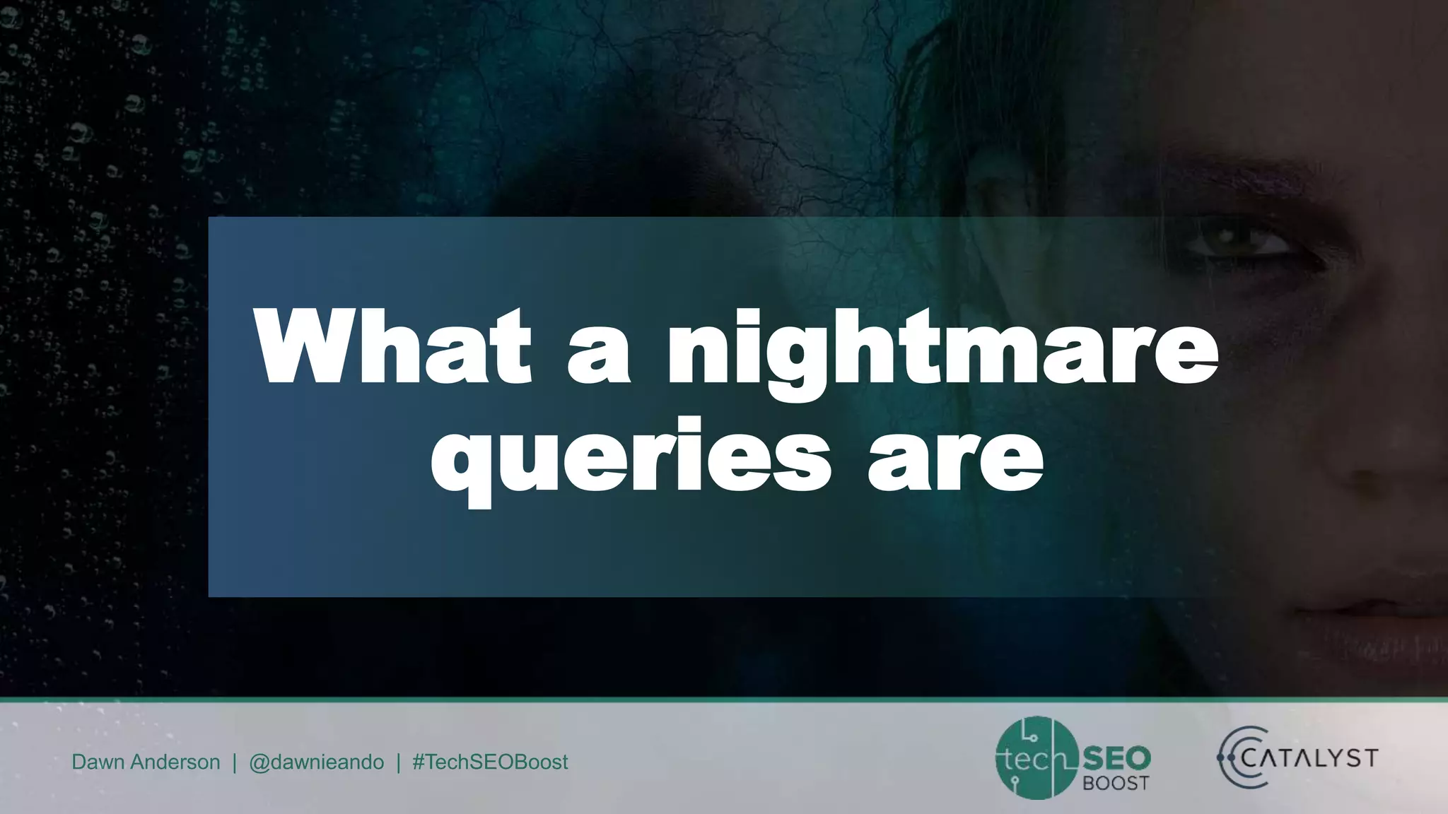 Dawn Anderson | @dawnieando | #TechSEOBoost
What a nightmare
queries are
 
