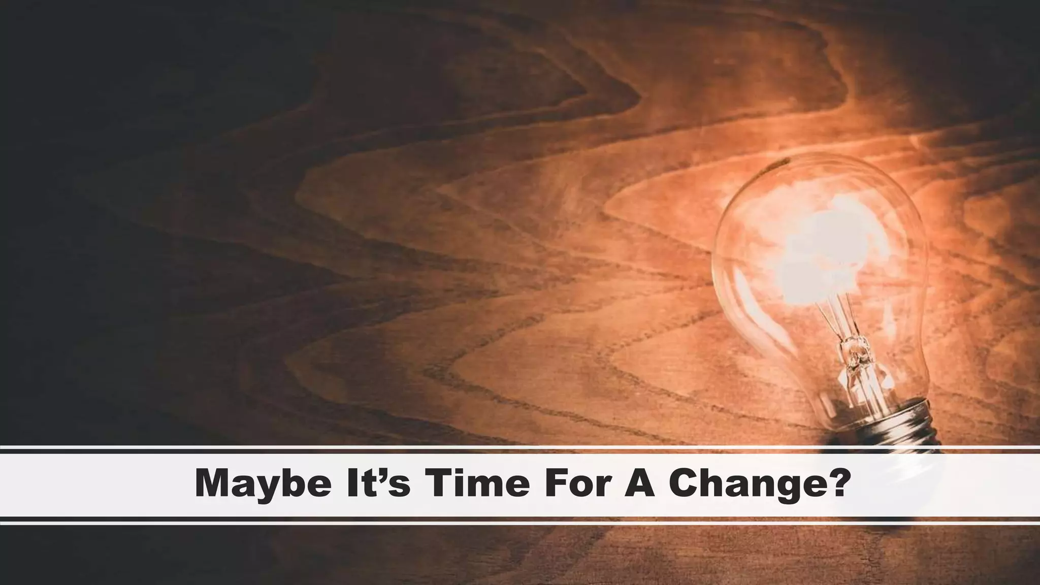 Maybe It’s Time For A Change?
 
