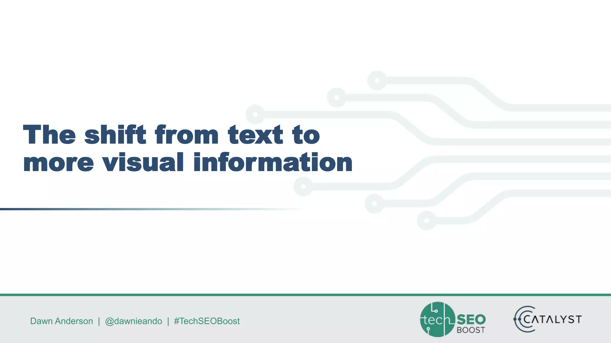 Dawn Anderson | @dawnieando | #TechSEOBoost
The shift from text to
more visual information
 