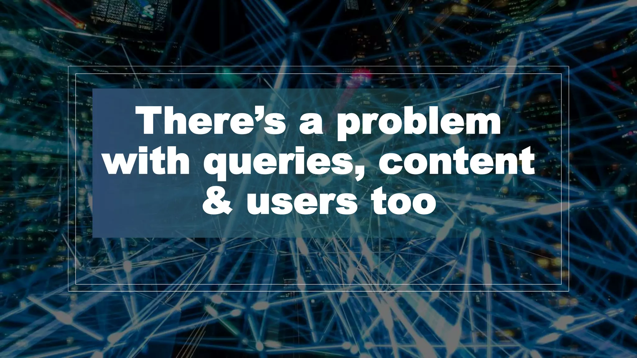 Dawn Anderson | @dawnieando | #TechSEOBoost
There’s a problem
with queries, content
& users too
 