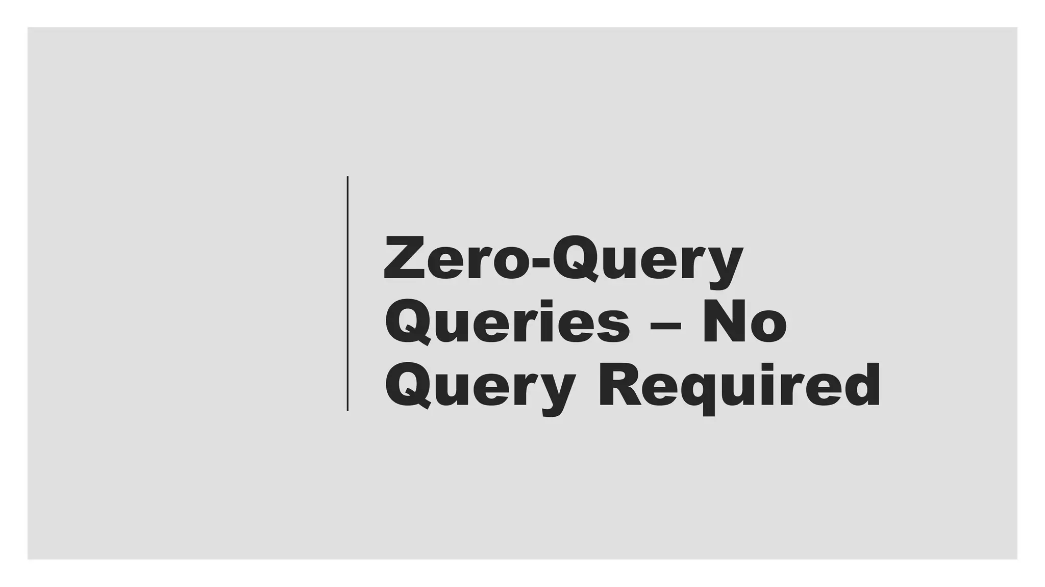Zero-Query
Queries – No
Query Required
 
