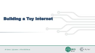 JR Oakes | @jroakes | #TechSEOBoost
Building a Toy Internet
 