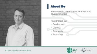 JR Oakes | @jroakes | #TechSEOBoost
About Me
Senior Director, Technical SEO Research, at
@LocomotiveSEO
Passionate about:
• Development
• Learning
• Community
• Technology
 