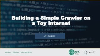 JR Oakes | @jroakes | #TechSEOBoost
JR Oakes
Building a Simple Crawler on
a Toy Internet
 