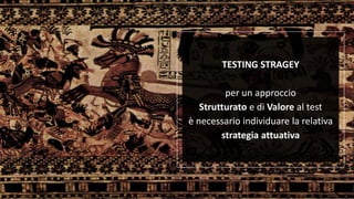 TESTING STRAGEY
per un approccio
Strutturato e di Valore al test
è necessario individuare la relativa
strategia attuativa
 