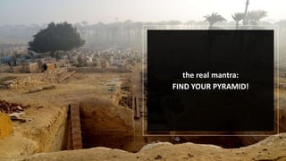 the real mantra:
FIND YOUR PYRAMID!
 