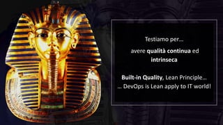 Testiamo per…
avere qualità continua ed
intrinseca
Built-in Quality, Lean Principle…
… DevOps is Lean apply to IT world!
 